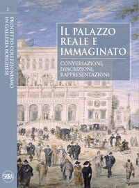 Palazzo reale e immaginato. conversazioni, descrizioni, rappresentazioni. ediz. illustrata (il) 