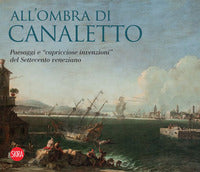 All'ombra di canaletto - paesaggi e capricciose invenzioni del settecento veneziano 