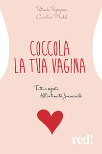 Coccola la tua vagina - tutti i segreti dell'intimita' femminile 
