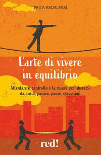 Arte di vivere in equilibrio - allentare il controllo e' la chiave per liberarsi da ansia panico 