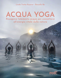 Acqua yoga - riscoprire l'elemento acqua per connettersi all'energia vitale della natura 