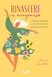 Rinascere in menopausa - nutrizione integrazione e stile di vita per un pieno benessere fisico e 