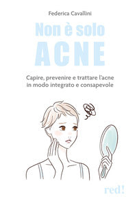 Non e' solo acne - capire prevenire e trattare l'acne in modo integrato e consapevole 