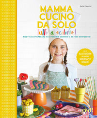 Mamma cucino da solo - tutto a colori ! ricette da preparare in autonomia secondo il metodo 