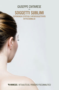 Soggetti sublimi - esperienza estetica e intersoggetivita' in psicoanalisi 