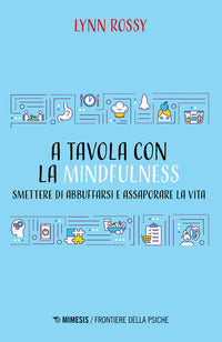 A tavola con la mindfulness - smettere di abbuffarsi e assaporare la vita 