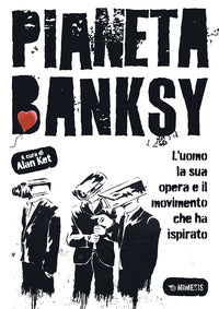 Pianeta banksy - l'uomo la sua opera e il movimento che ha ispirato 