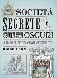 Societa' segrete e culti oscuri - la storia di sette e confraternite nei secoli 