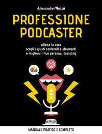 Professione podcaster - allena la voce, scegli i giusti contenuti e strumenti e migliora 