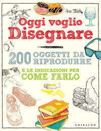 Oggi voglio disegnare - 200 oggetti da riprodurre e le indicazioni per come farlo 
