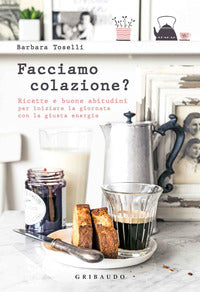 Facciamo colazione ? - ricette e buone abitudini per iniziare la giornata con la giusta energia 