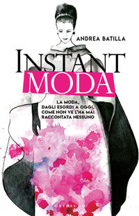 Instant moda - la moda dagli esordi a oggi come non ve l'ha mai raccontata nessuno 