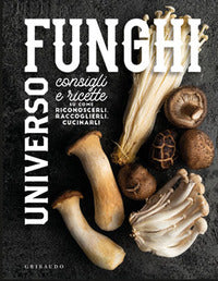 Universo funghi - consigli e ricette per riconoscerli raccoglierli cucinarli 