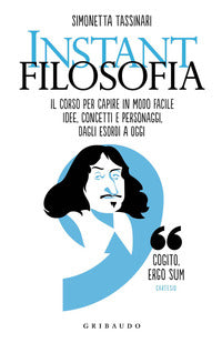 Instant filosofia - il corso per capire in modo facile idee concetti e personaggi dagli esordi a 