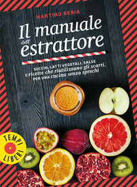 Manuale dell'estrattore - succhi latti vegetali salse e ricette che riutilizzano 