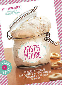 Pasta madre - consigli e trucchi alla portata di tutti per imparare a conoscerla e utilizzarla al 