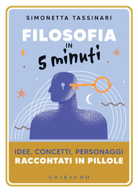 Filosofia in 5 minuti - idee concetti personaggi raccontati in pillole 