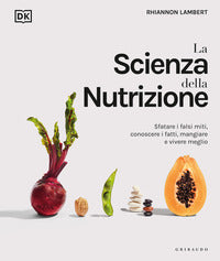 Scienza della nutrizione - sfatare i falsi miti conoscere i fatti mangiare e vivere meglio 