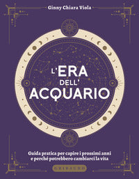 Era dell'acquario - guida pratica per capire i prossimi anni e perche' potrebbero cambiarci la 