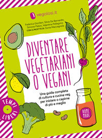 Diventare vegetariani o vegani - una guida completa di cultura e cucina veg per iniziare o capirne 