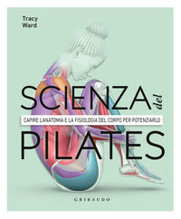 Scienza del pilates - capire l'anatomia e la fisiologia del corpo per potenziarlo 