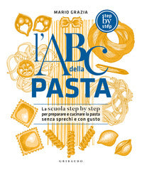 Abc della pasta - la scuola step by step per preparare e cuocere a regola d'arte pasta 