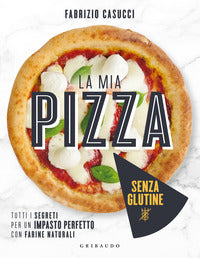 Mia pizza senza glutine - tutti i segreti per un impasto perfetto con farine naturali 