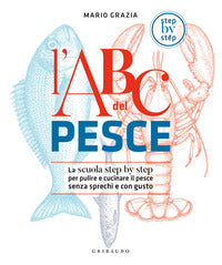 Abc del pesce - la scuola step by step per pulire e cucinare il pesce senza sprechi e con gusto 