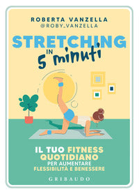 Stretching in 5 minuti - il tuo fitness quotidiano per aumentare flessibilita' e benessere 