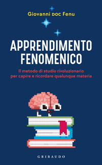 Apprendimento fenomenico - il metodo di studio rivoluzionario per capire e ricordare qualunque 