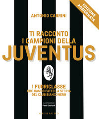 Ti racconto i campioni della juventus - i fuoriclasse che hanno fatto la storia del club bianconero 