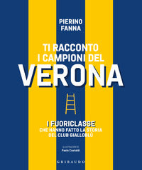 Ti racconto i campioni del verona - i fuoriclasse che hanno fatto la storia del club gialloblu' 