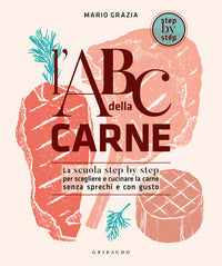 Abc della carne - la scuola step by step per scegliere e cucinare la carne senza sprechi e con 