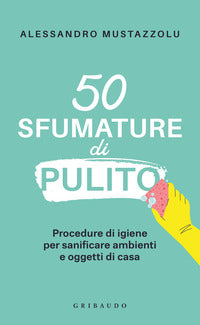 50 sfumature di pulito - procedure di igiene per sanificare ambienti e oggetti di casa 