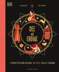 Dee ed eroine - i ritratti di oltre 80 donne tra mito magia e leggenda 