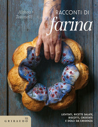 Racconti di farina - lievitati ricette salate biscotti crostate e dolci da credenza 