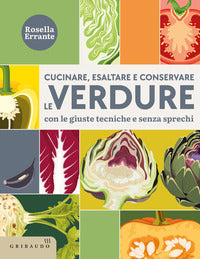 Cucinare esaltare e conservare le verdure - con le giuste tecniche e senza sprechi 