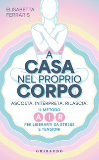 A casa nel proprio corpo - ascolta interpreta rilascia il metodo air per liberarti da stress 