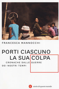 Porti ciascuno la sua colpa - cronache dalle guerre dei nostri tempi 