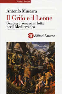 Grifo e il leone - genova e venezia in lotta per il mediterraneo 