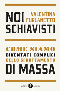 Noi schiavisti - come siamo diventati complici dello sfruttamento di massa 