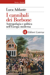 Cannibali dei borbone - antropofagia e politica nell'europa moderna 