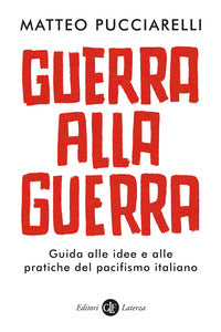Guerra alla guerra - guida alle idee e alle pratiche del pacifismo italiano 