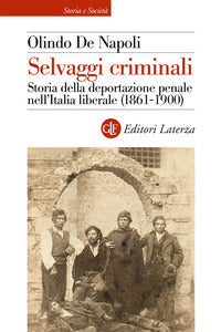 Selvaggi criminali - storia della deportazione penale nell'italia liberale 1861 - 1900 