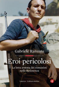 Eroi pericolosi - la lotta armata dei comunisti nella resistenza 
