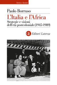 Italia e l'africa - strategie e visioni dell'eta' postcoloniale 1945 - 1989 