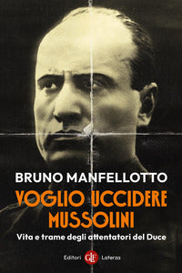 Voglio uccidere mussolini - vita e trame degli attentatori del duce 