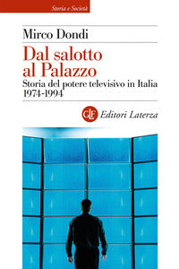 Dal salotto al palazzo - storia del potere televisivo in italia 1974 - 1994 