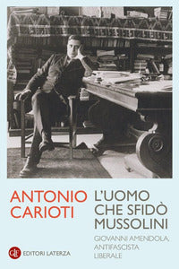 Uomo che sfidò mussolini - giovanni amendola antifascista liberale 