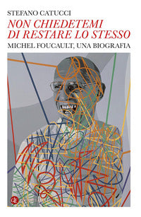 Non chiedetemi di restare lo stesso - michel foucault una biografia 